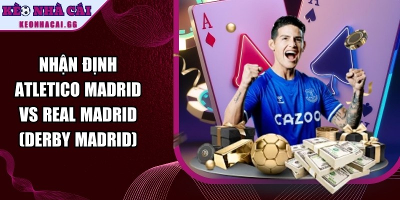 Nhận Định Atletico Madrid Vs Real Madrid (Derby Madrid) - 1 Nhận Định Atletico Madrid Vs Real Madrid